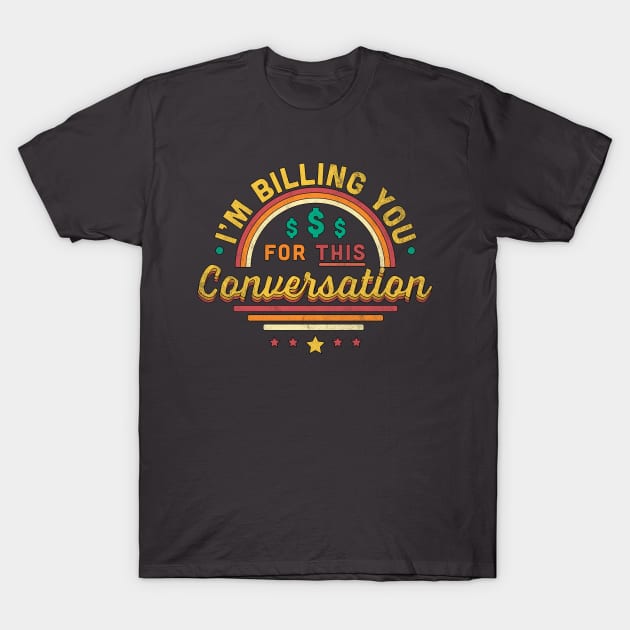 I'm Billing You For This Conversation Funny T-Shirt by OrangeMonkeyArt